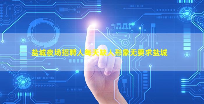 盐城夜场招聘人每天缺人形象无要求盐城